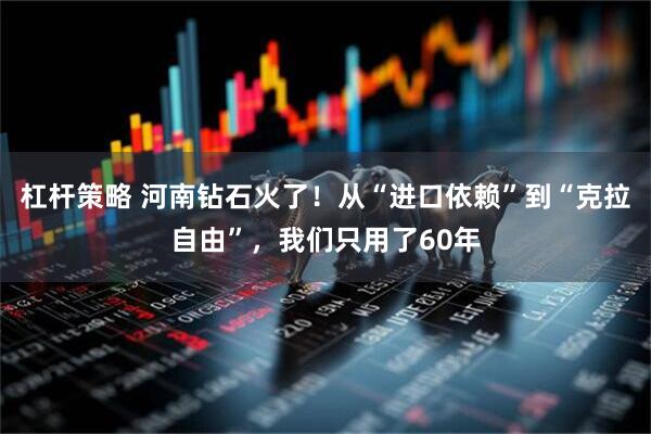 杠杆策略 河南钻石火了！从“进口依赖”到“克拉自由”，我们只用了60年
