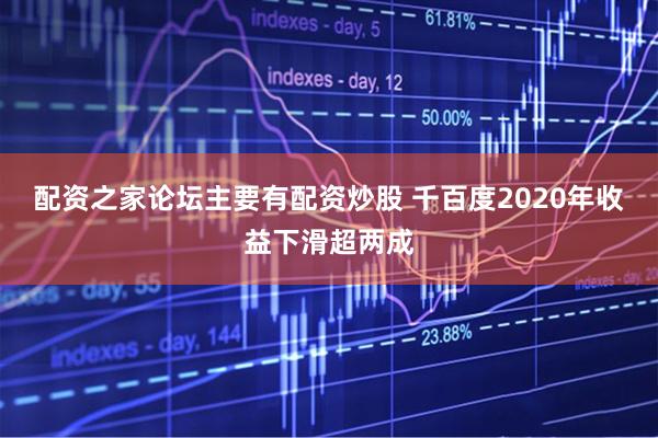 配资之家论坛主要有配资炒股 千百度2020年收益下滑超两成