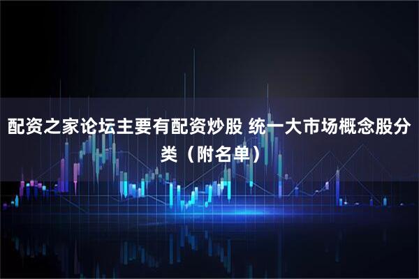 配资之家论坛主要有配资炒股 统一大市场概念股分类（附名单）