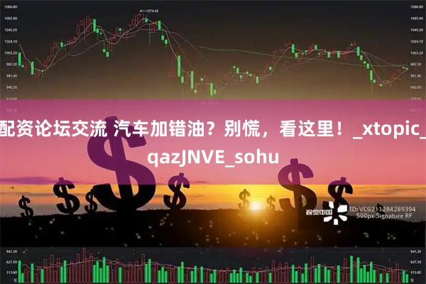配资论坛交流 汽车加错油？别慌，看这里！_xtopic_qazJNVE_sohu